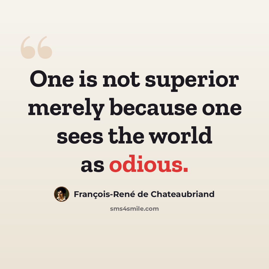 “One is not superior merely because one sees the world as odious.” quote by François-René de Chateaubriand