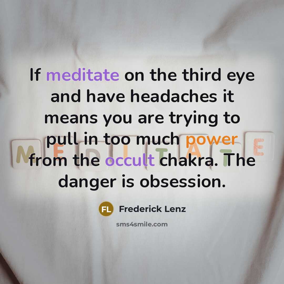 “If meditate on the third eye and have headaches it means you are trying to pull in too much power from the occult chakra. The danger is obsession.” quote by Frederick Lenz