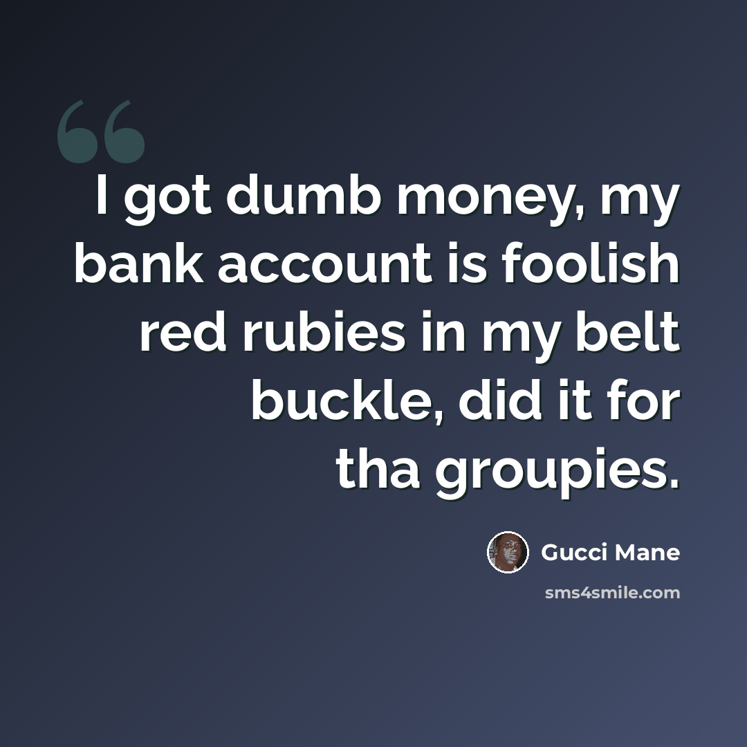 “I got dumb money, my bank account is foolish red rubies in my belt buckle, did it for tha groupies.” quote by Gucci Mane
