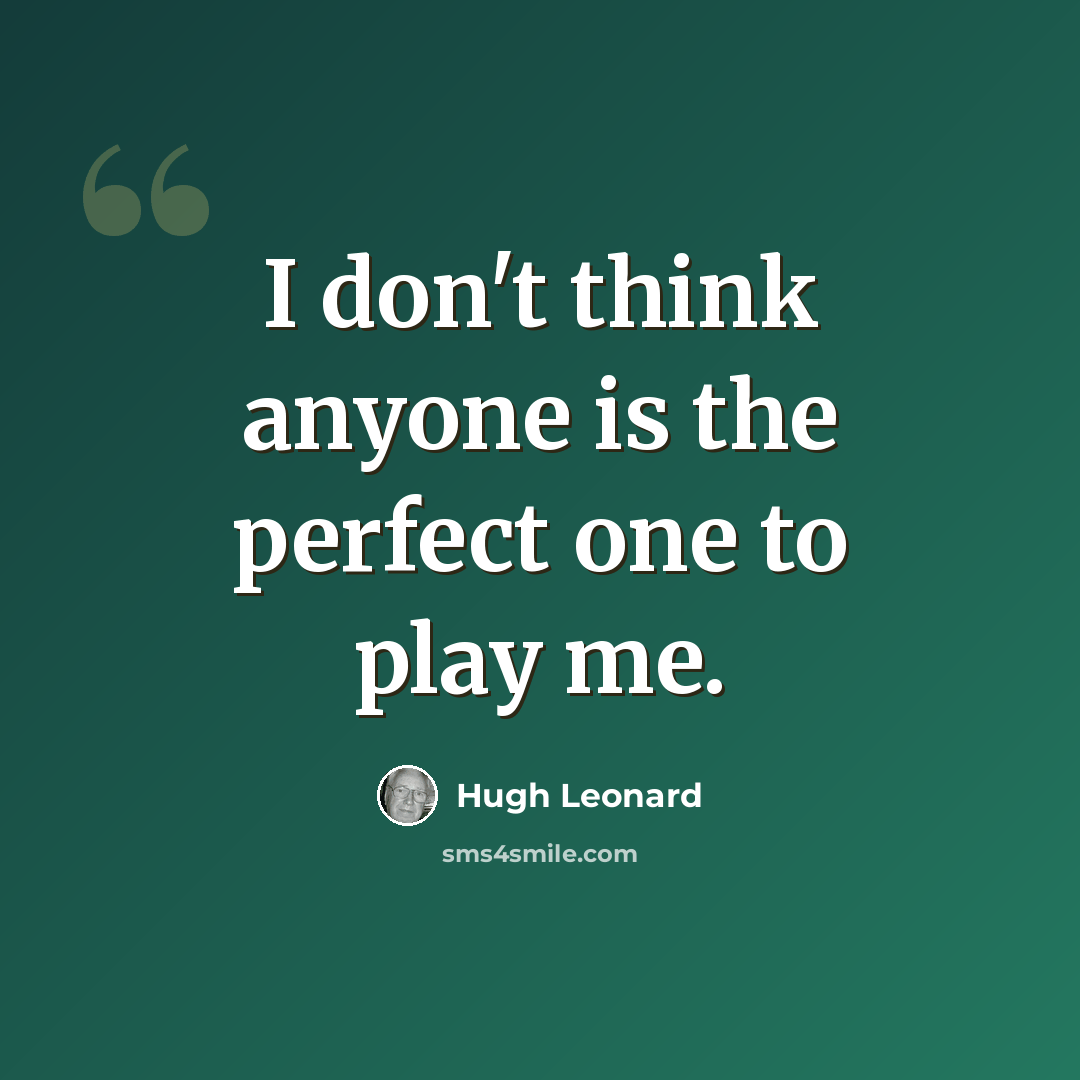 “I don't think anyone is the perfect one to play me.” quote by Hugh Leonard