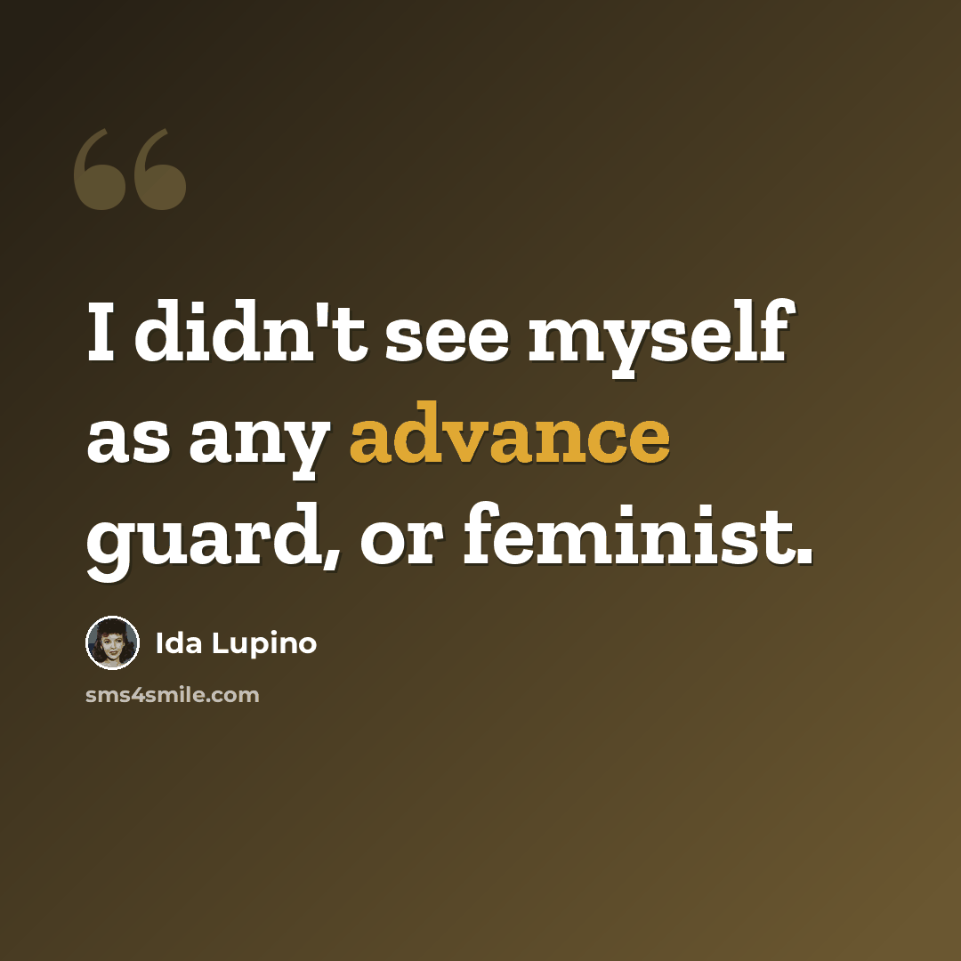 “I didn't see myself as any advance guard, or feminist.” quote by Ida Lupino