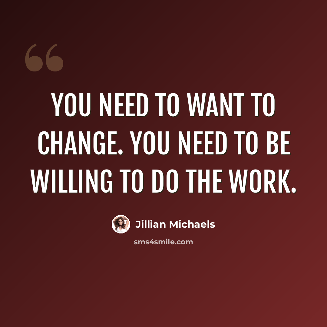 “You need to WANT to change. You need to be willing to do the work.” quote by Jillian Michaels