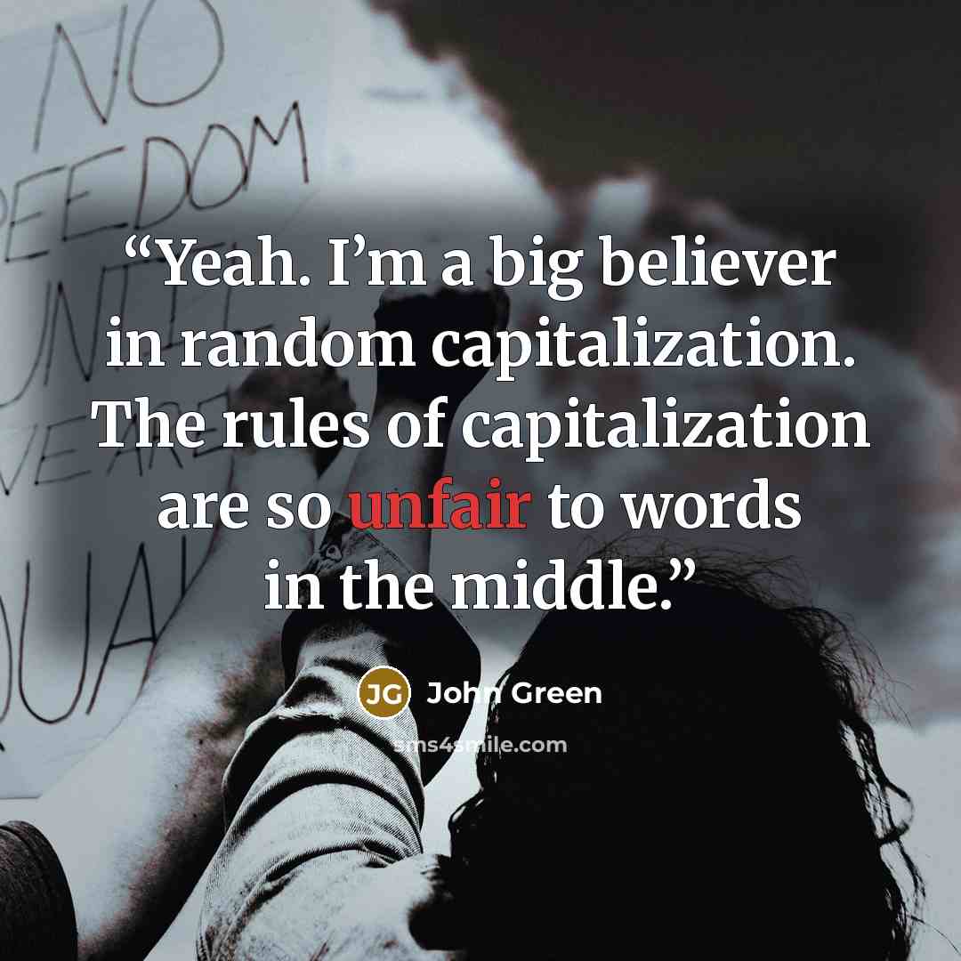 “Yeah. I’m a big believer in random capitalization. The rules of capitalization are so unfair to words in the middle.” quote by John Green