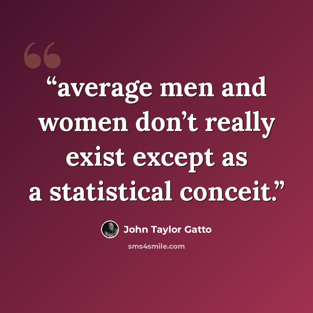 “average men and women don’t really exist except as a statistical conceit.” quote by John Taylor Gatto