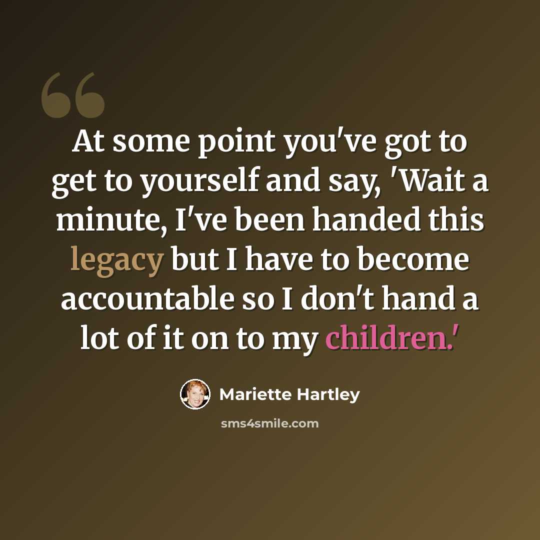 “At some point you've got to get to yourself and say, 'Wait a minute, I've been handed this legacy but I have to become accountable so I don't hand a lot of it on to my children.'” quote by Mariette Hartley