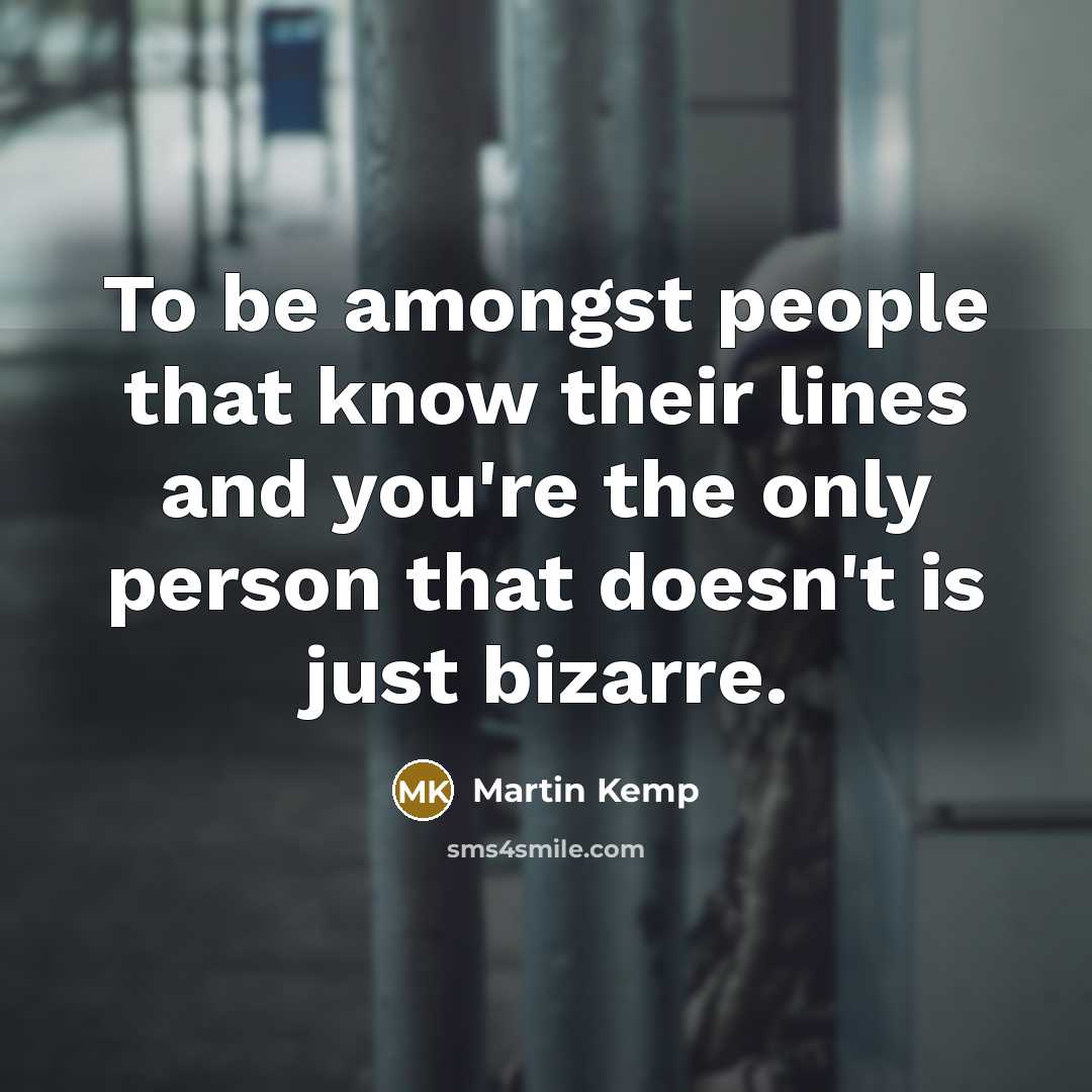 “To be amongst people that know their lines and you're the only person that doesn't is just bizarre.” quote by Martin Kemp