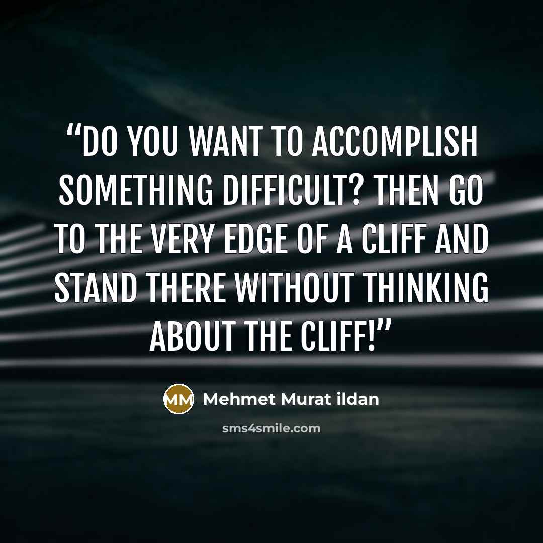 “Do you want to accomplish something difficult? Then go to the very edge of a cliff and stand there without thinking about the cliff!” quote by Mehmet Murat ildan