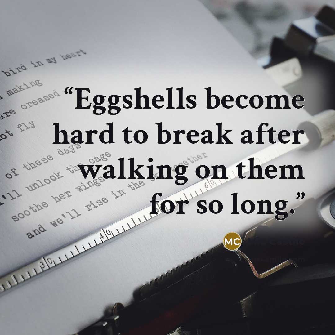 “Eggshells become hard to break after walking on them for so long.” quote by Mia Castile