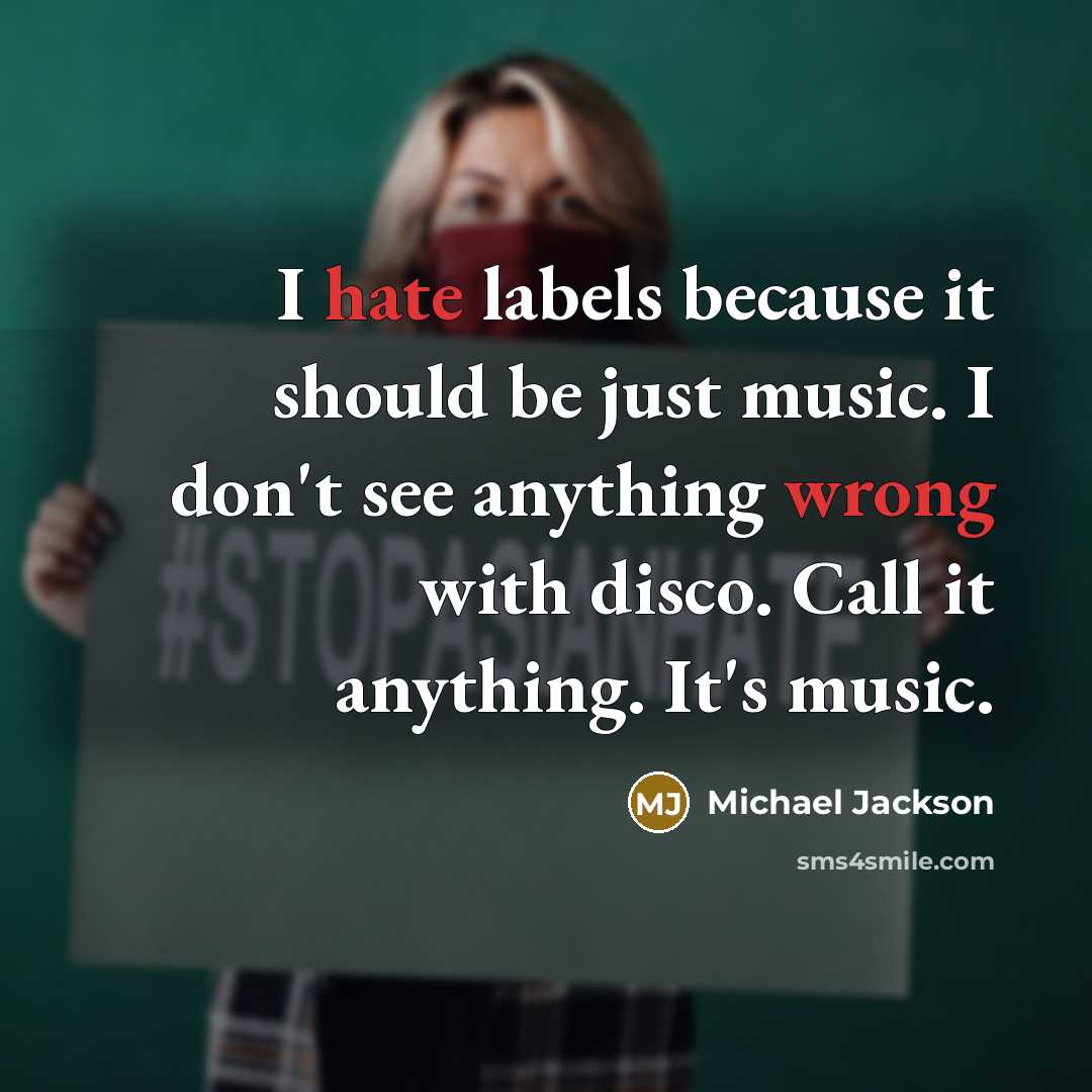 “I hate labels because it should be just music. I don't see anything wrong with disco. Call it anything. It's music.” quote by Michael Jackson