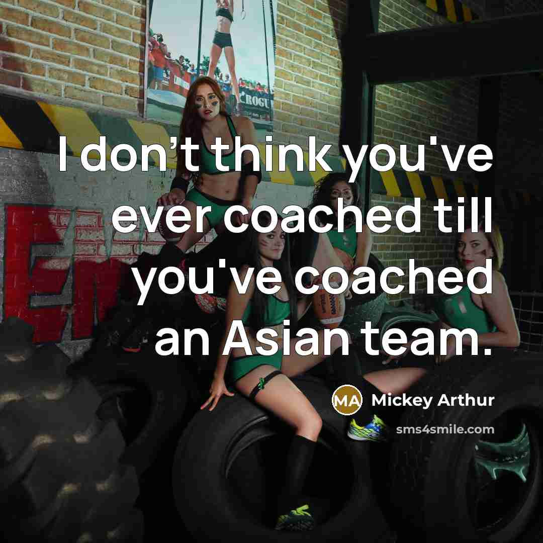 “I don't think you've ever coached till you've coached an Asian team.” quote by Mickey Arthur