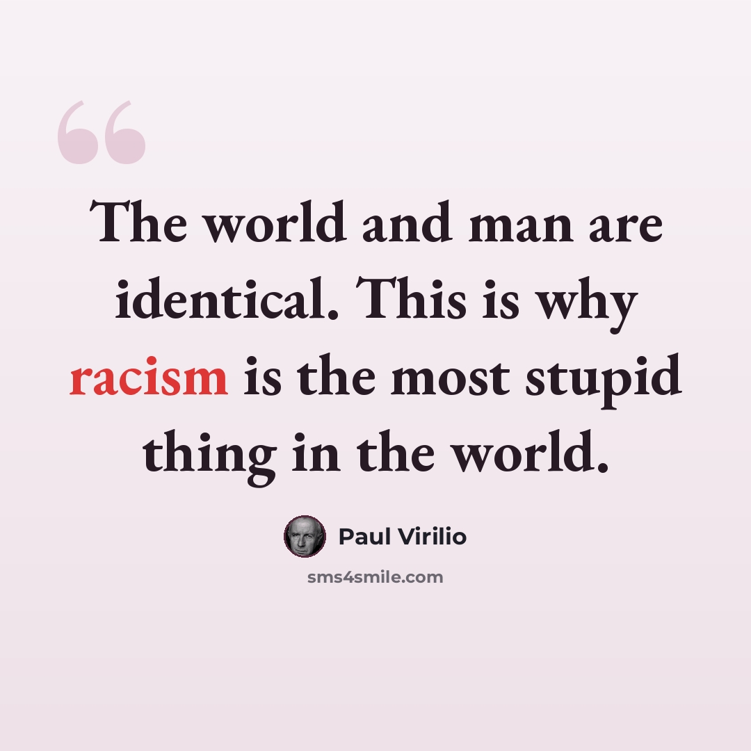 “The world and man are identical. This is why racism is the most stupid thing in the world.” quote by Paul Virilio