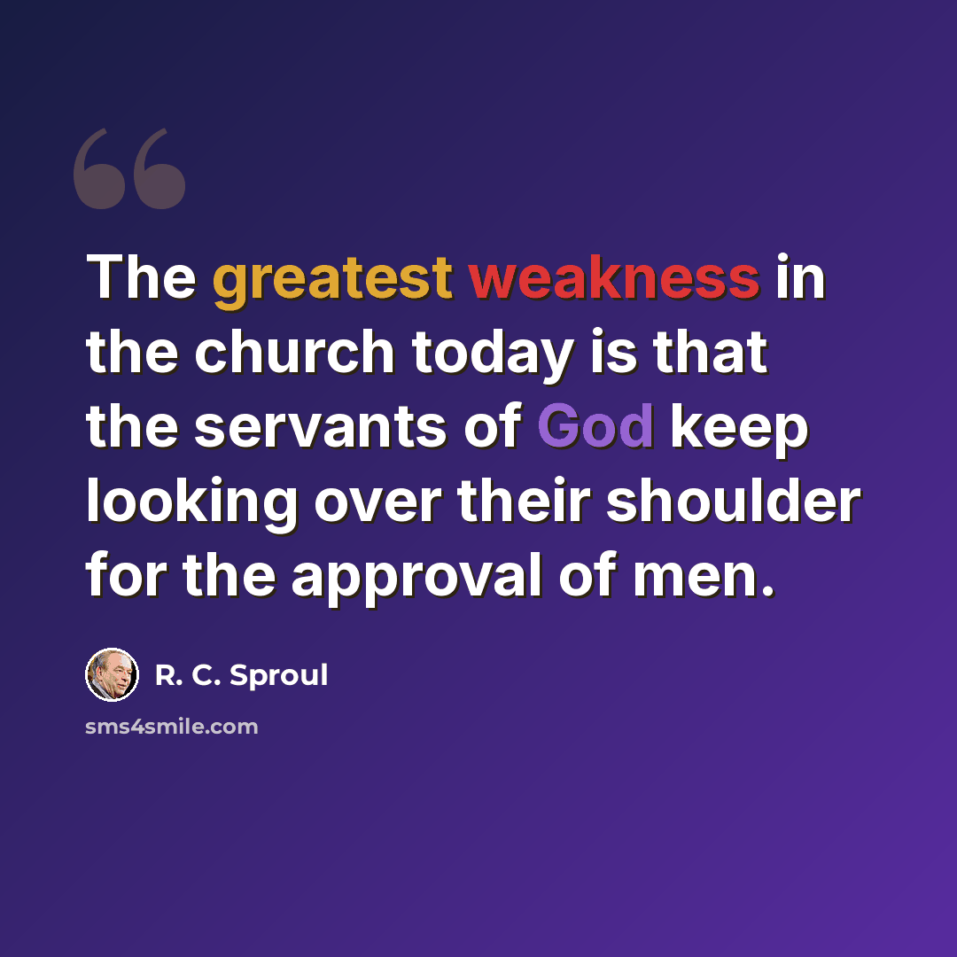 “The greatest weakness in the church today is that the servants of God keep looking over their shoulder for the approval of men.” quote by R. C. Sproul