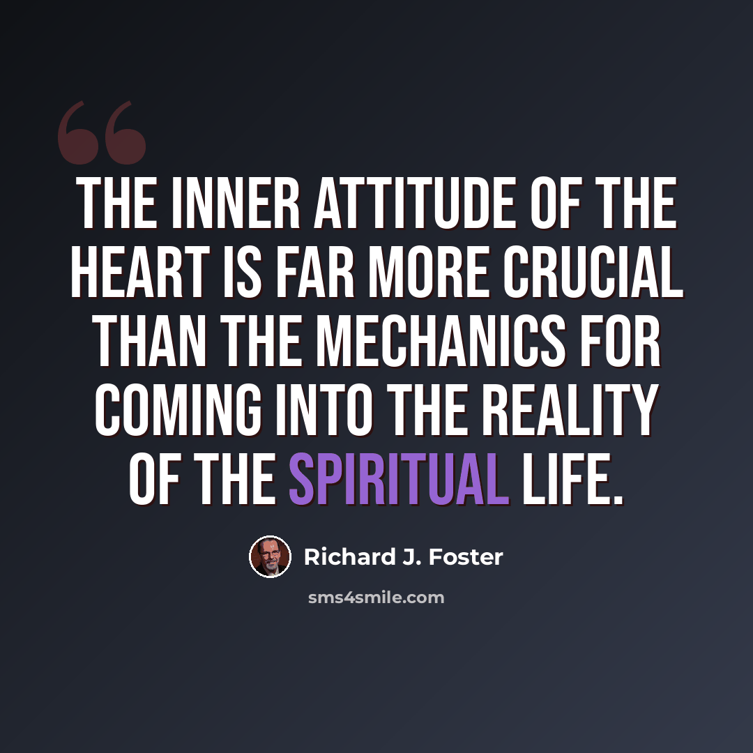 “The inner attitude of the heart is far more crucial than the mechanics for coming into the reality of the spiritual life.” quote by Richard J. Foster