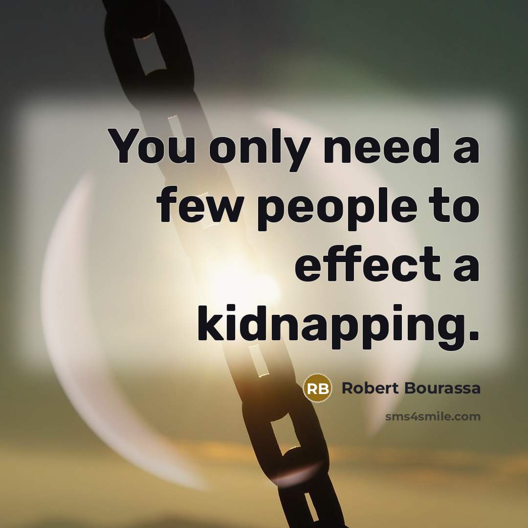 “You only need a few people to effect a kidnapping.” quote by Robert Bourassa