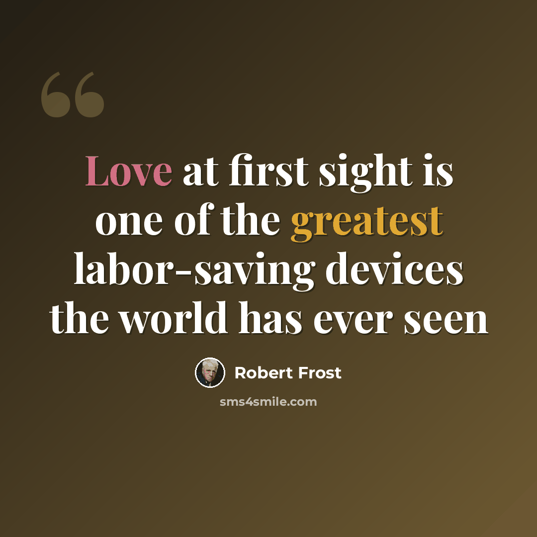 “Love at first sight is one of the greatest labor-saving devices the world has ever seen” quote by Robert Frost