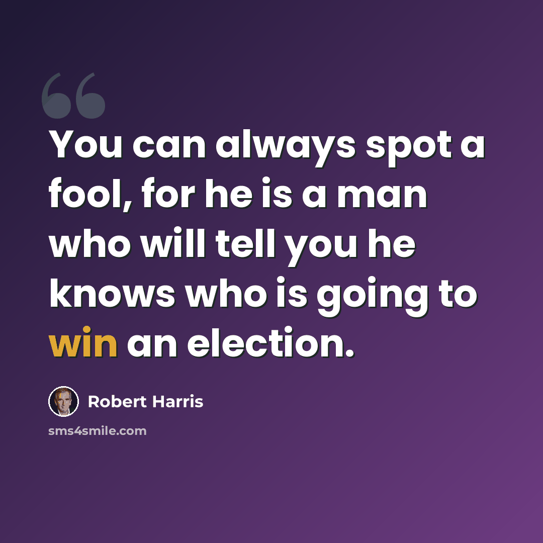 “You can always spot a fool, for he is a man who will tell you he knows who is going to win an election.” quote by Robert Harris