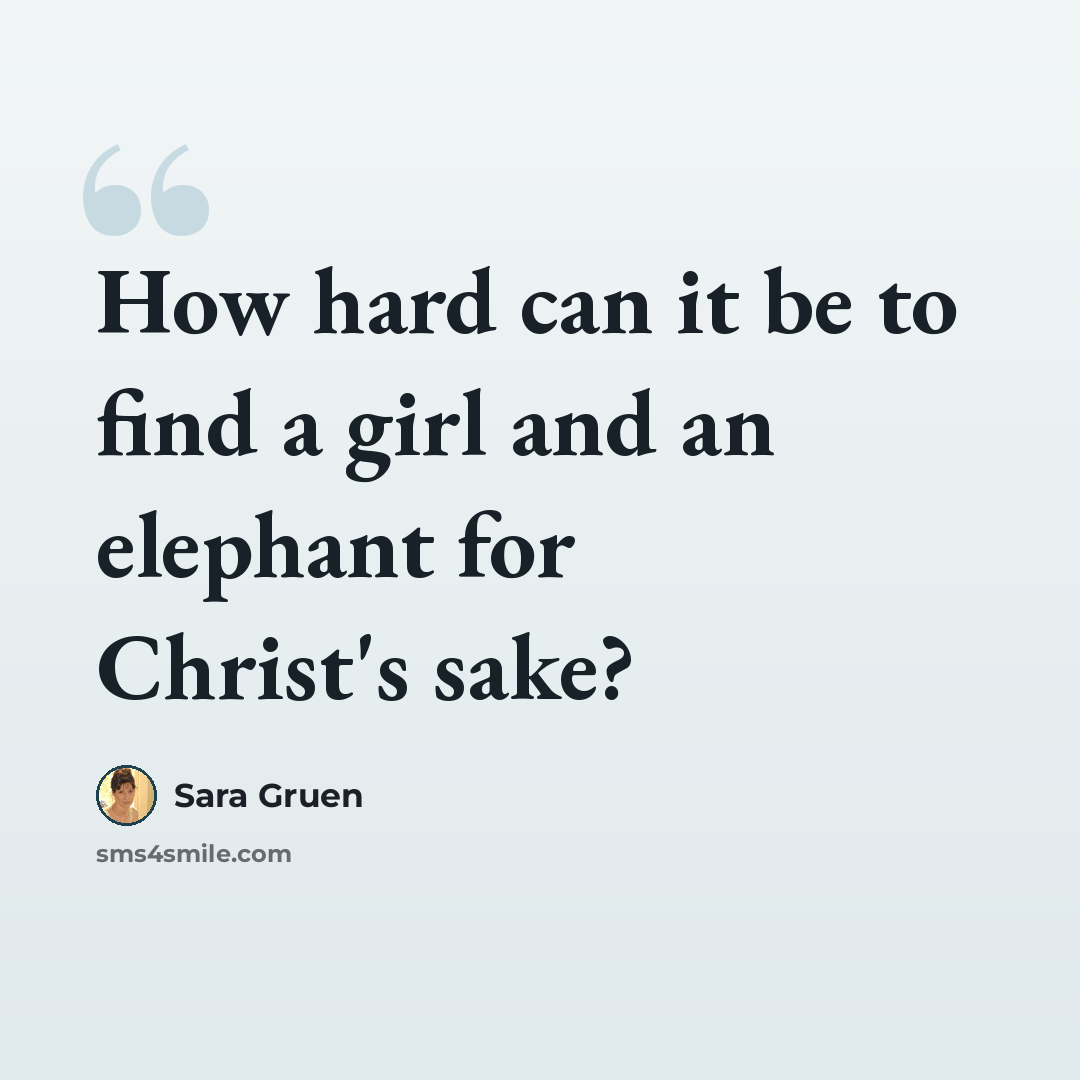 “How hard can it be to find a girl and an elephant for Christ's sake?” quote by Sara Gruen