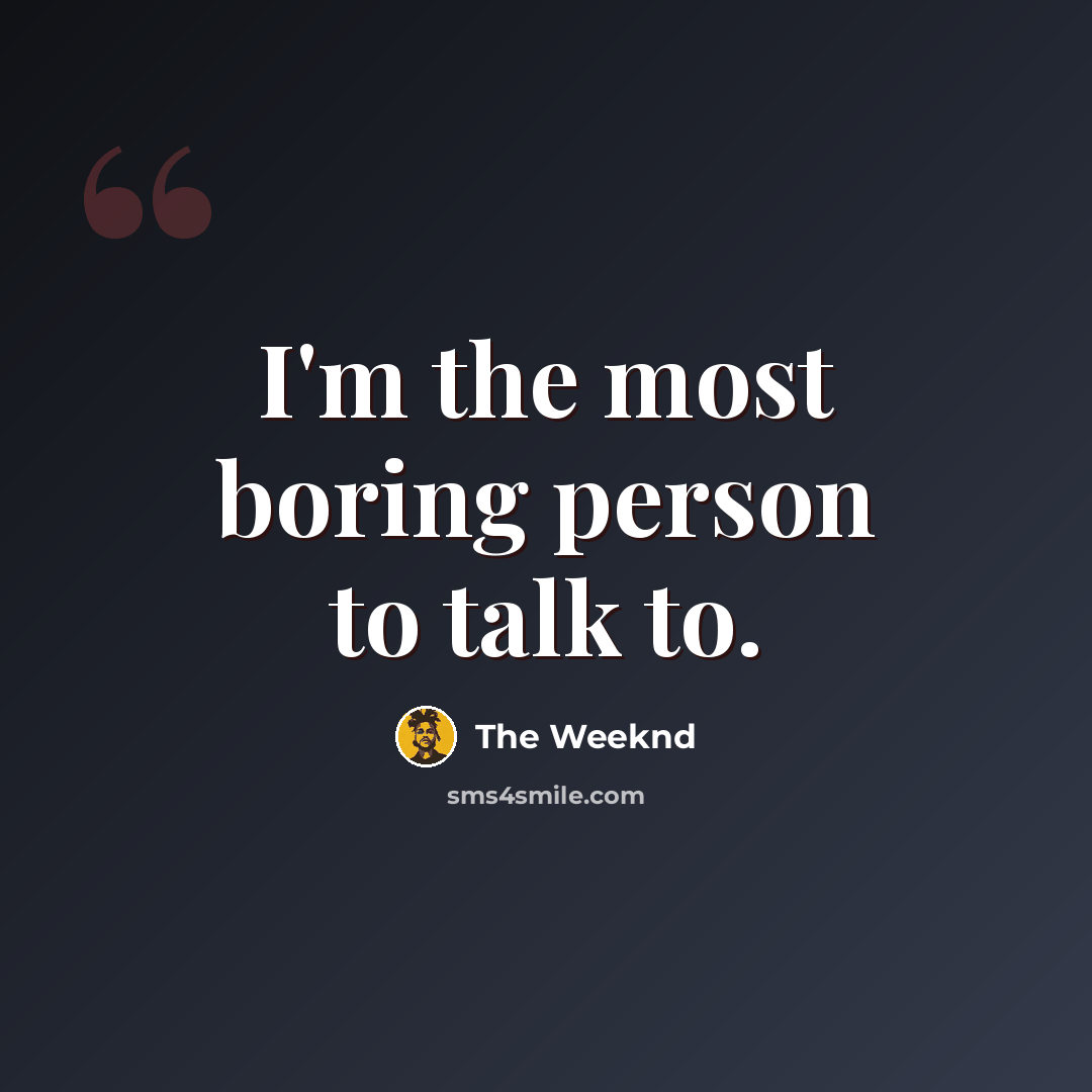 “I'm the most boring person to talk to.” quote by The Weeknd