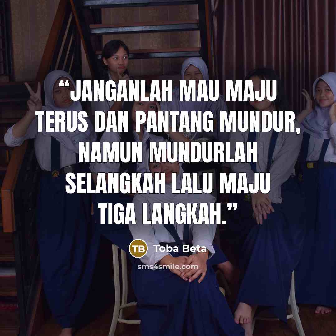 “Janganlah mau maju terus dan pantang mundur, namun mundurlah selangkah lalu maju tiga langkah.” quote by Toba Beta