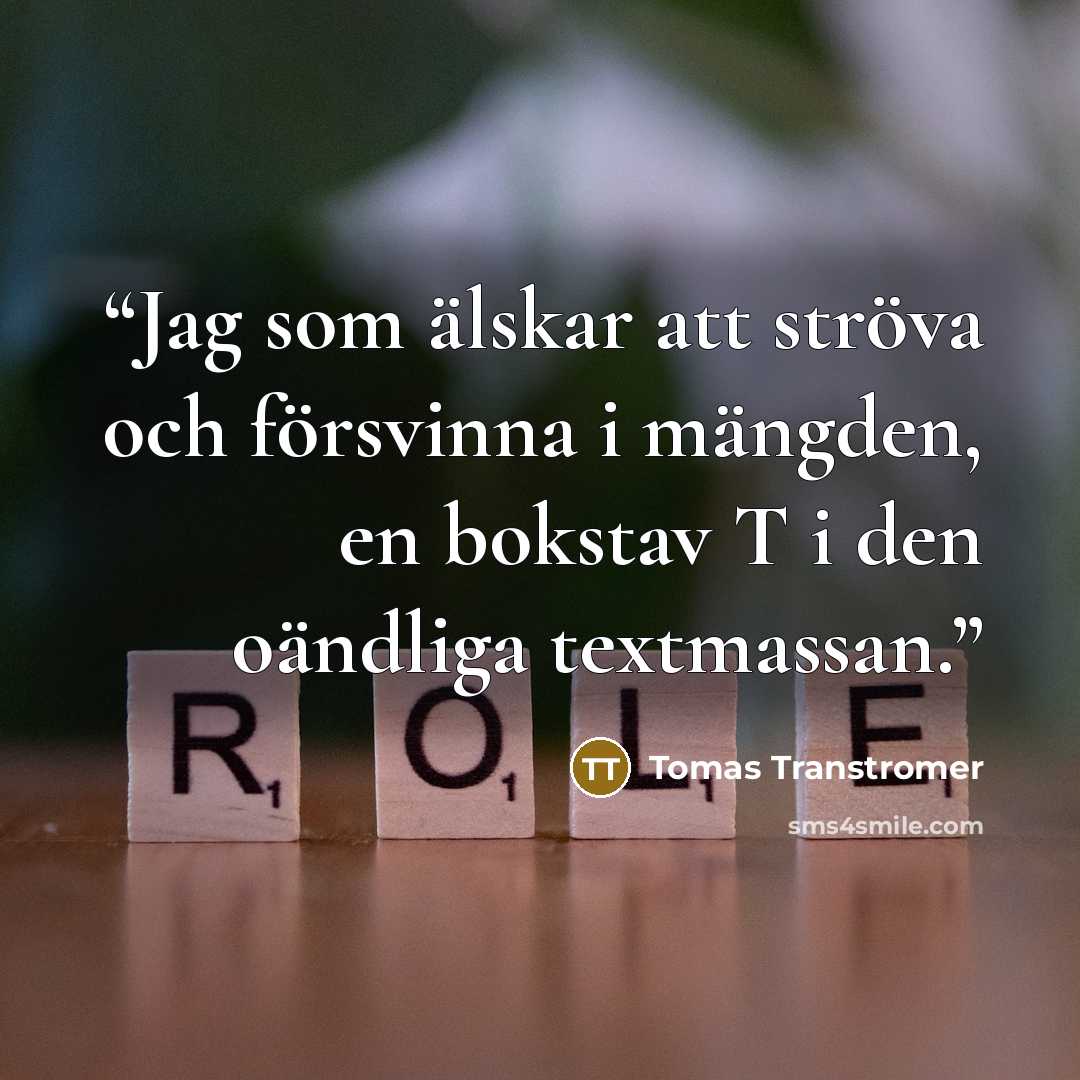 “Jag som älskar att ströva och försvinna i mängden, en bokstav T i den oändliga textmassan.” quote by Tomas Tranströmer