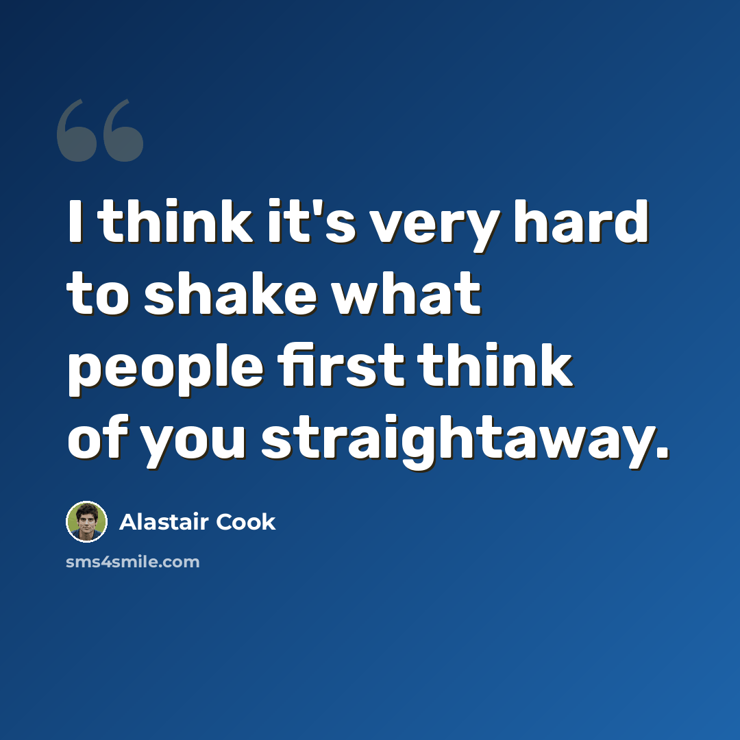 “I think it's very hard to shake what people first think of you straightaway.” quote by Alastair Cook