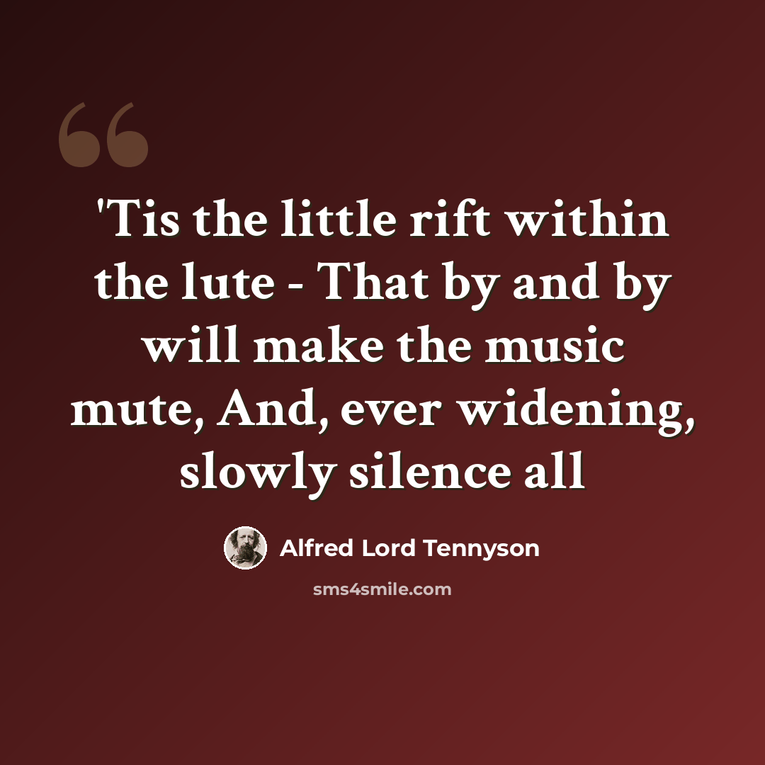 “'Tis the little rift within the lute - That by and by will make the music mute, And, ever widening, slowly silence all” quote by Alfred Lord Tennyson