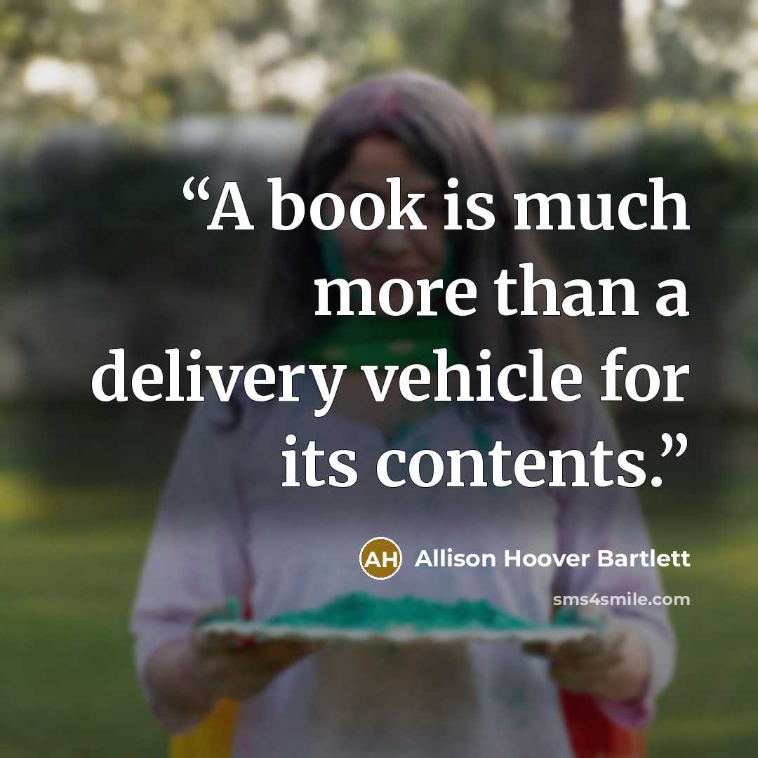 “A book is much more than a delivery vehicle for its contents.” quote by Allison Hoover Bartlett