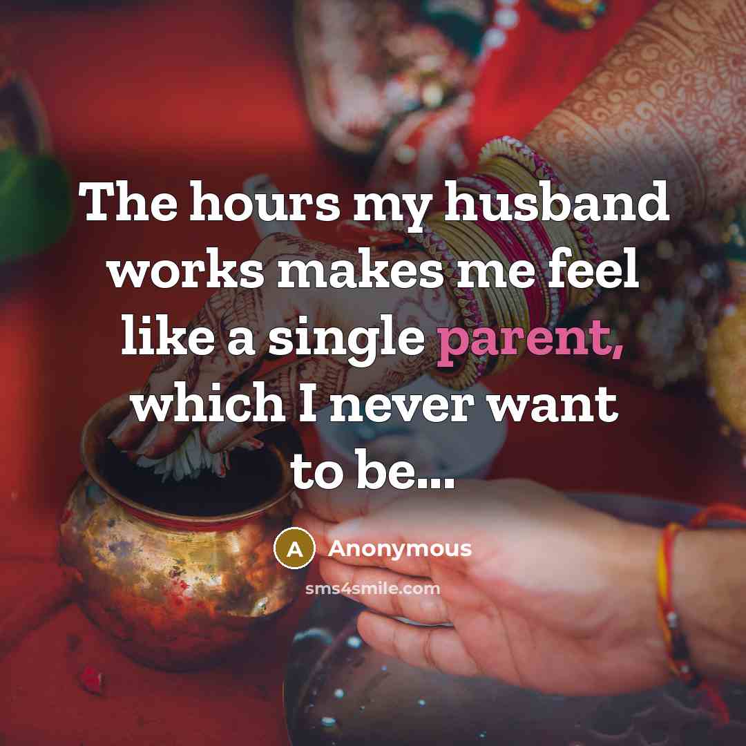 “The hours my husband works makes me feel like a single parent, which I never want to be...” quote by Anonymous