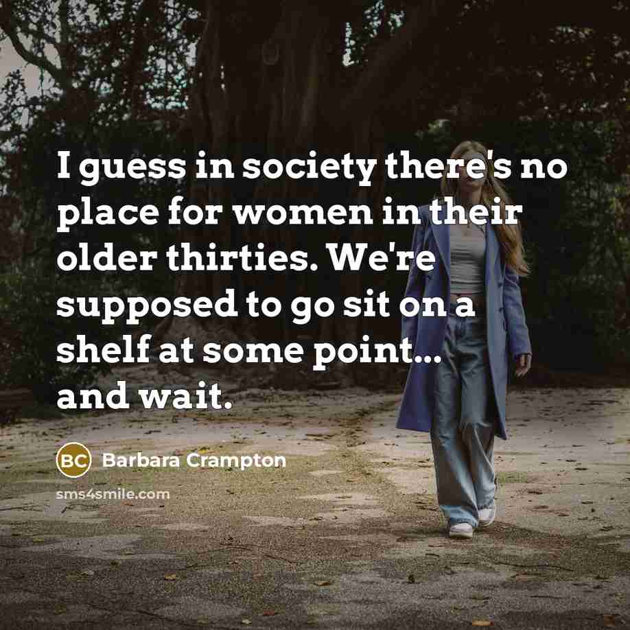 “I guess in society there's no place for women in their older thirties. We're supposed to go sit on a shelf at some point... and wait.” quote by Barbara Crampton