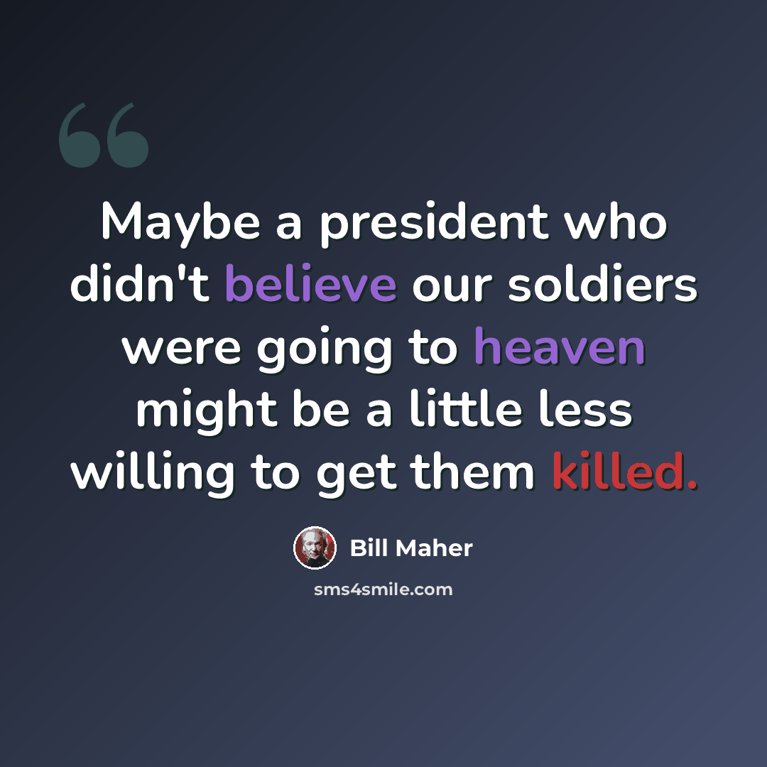 “Maybe a president who didn't believe our soldiers were going to heaven might be a little less willing to get them killed.” quote by Bill Maher