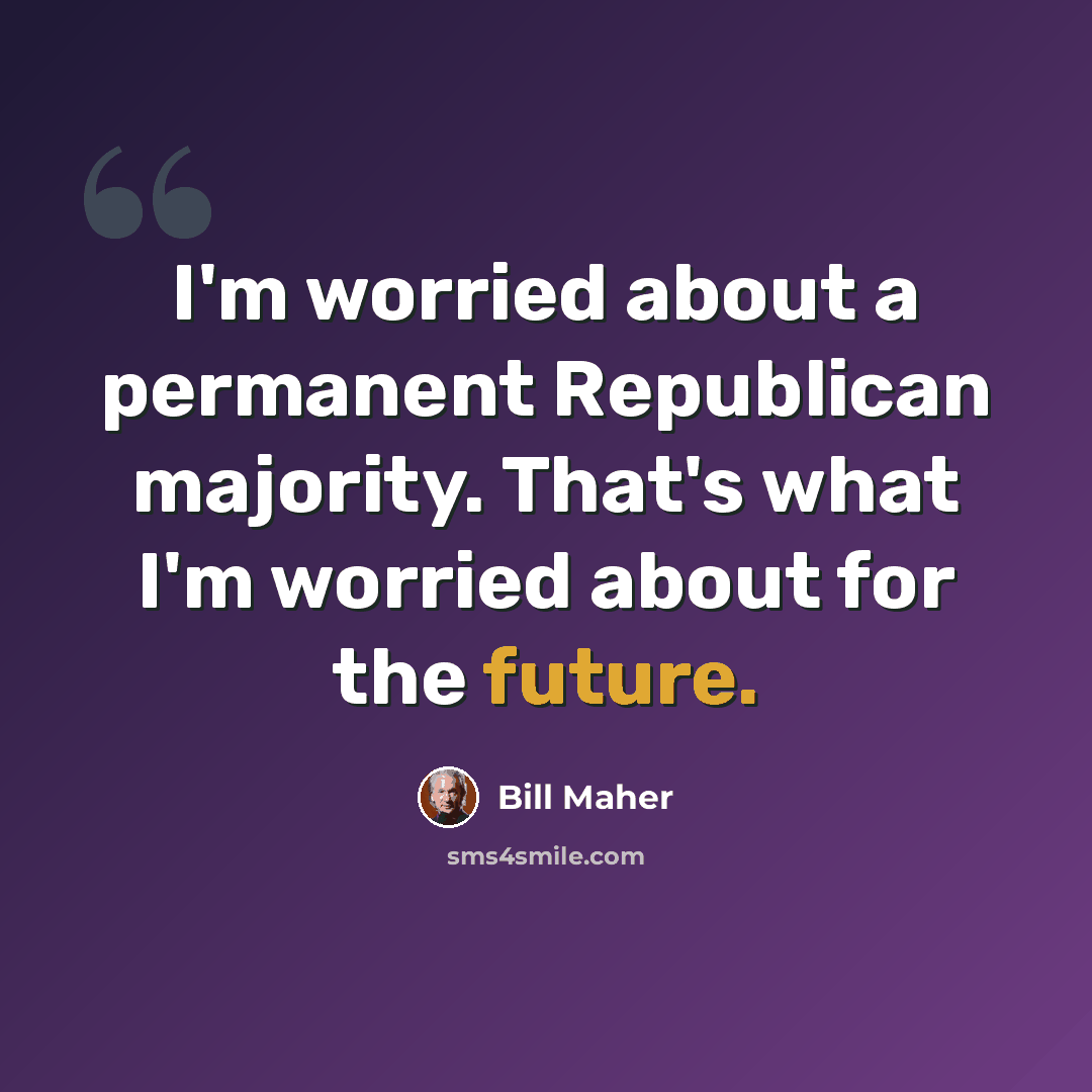 “I'm worried about a permanent Republican majority. That's what I'm worried about for the future.” quote by Bill Maher