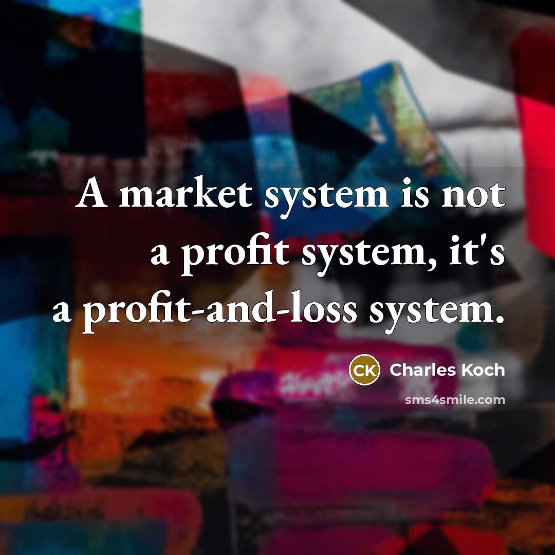 “A market system is not a profit system, it's a profit-and-loss system.” quote by Charles Koch