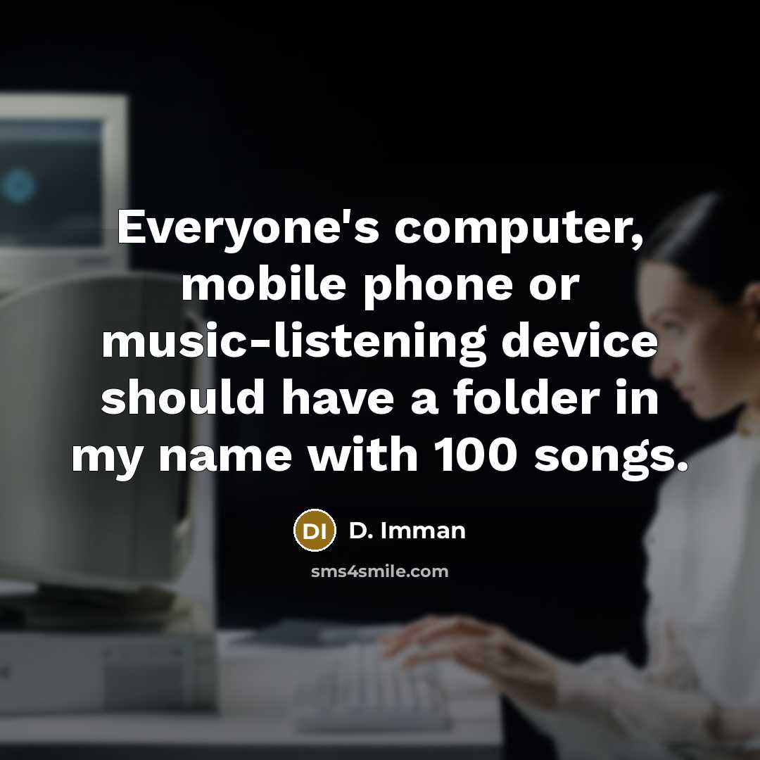 “Everyone's computer, mobile phone or music-listening device should have a folder in my name with 100 songs.” quote by D. Imman