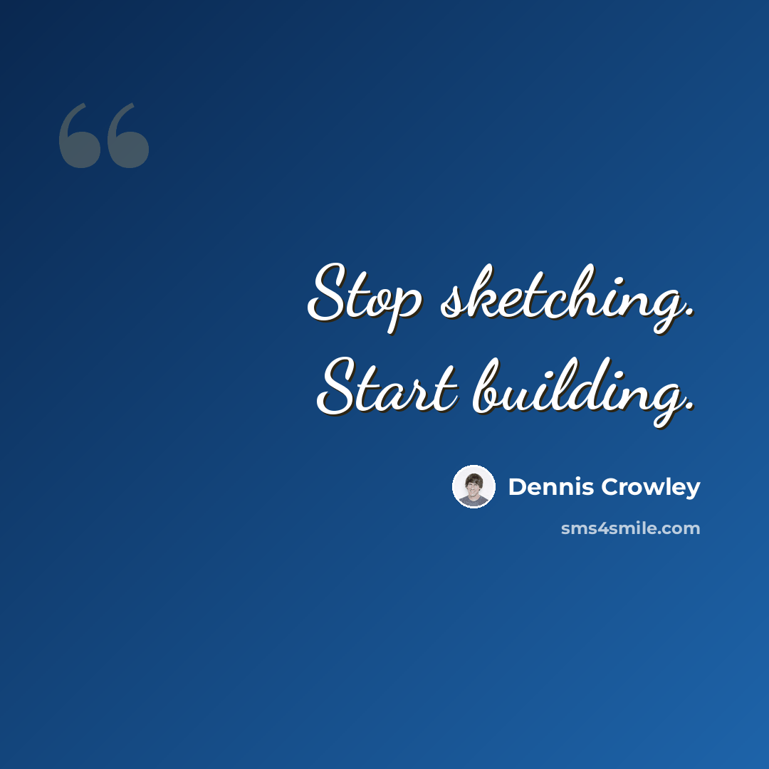 “Stop sketching. Start building.” quote by Dennis Crowley