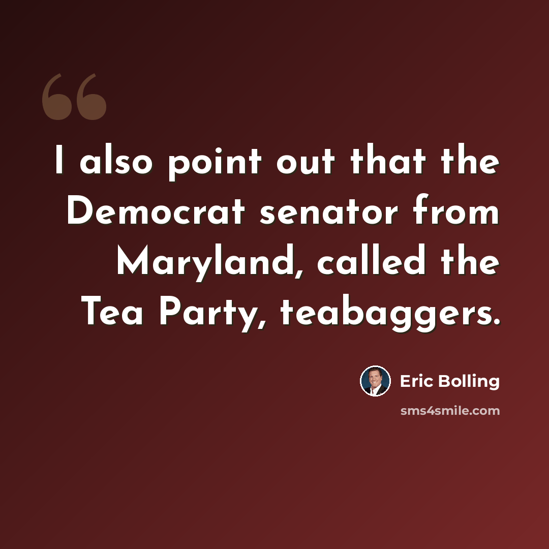 “I also point out that the Democrat senator from Maryland, called the Tea Party, teabaggers.” quote by Eric Bolling