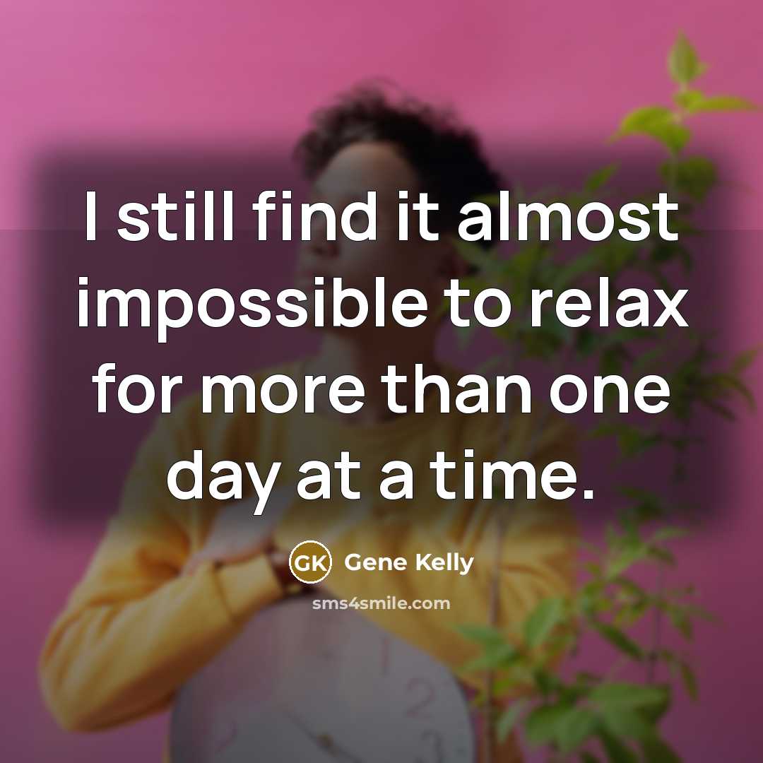 “I still find it almost impossible to relax for more than one day at a time.” quote by Gene Kelly