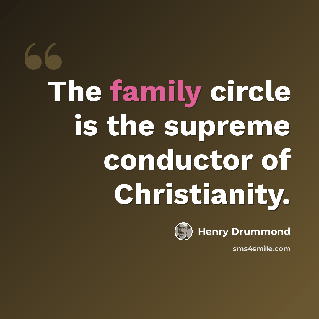 “The family circle is the supreme conductor of Christianity.” quote by Henry Drummond