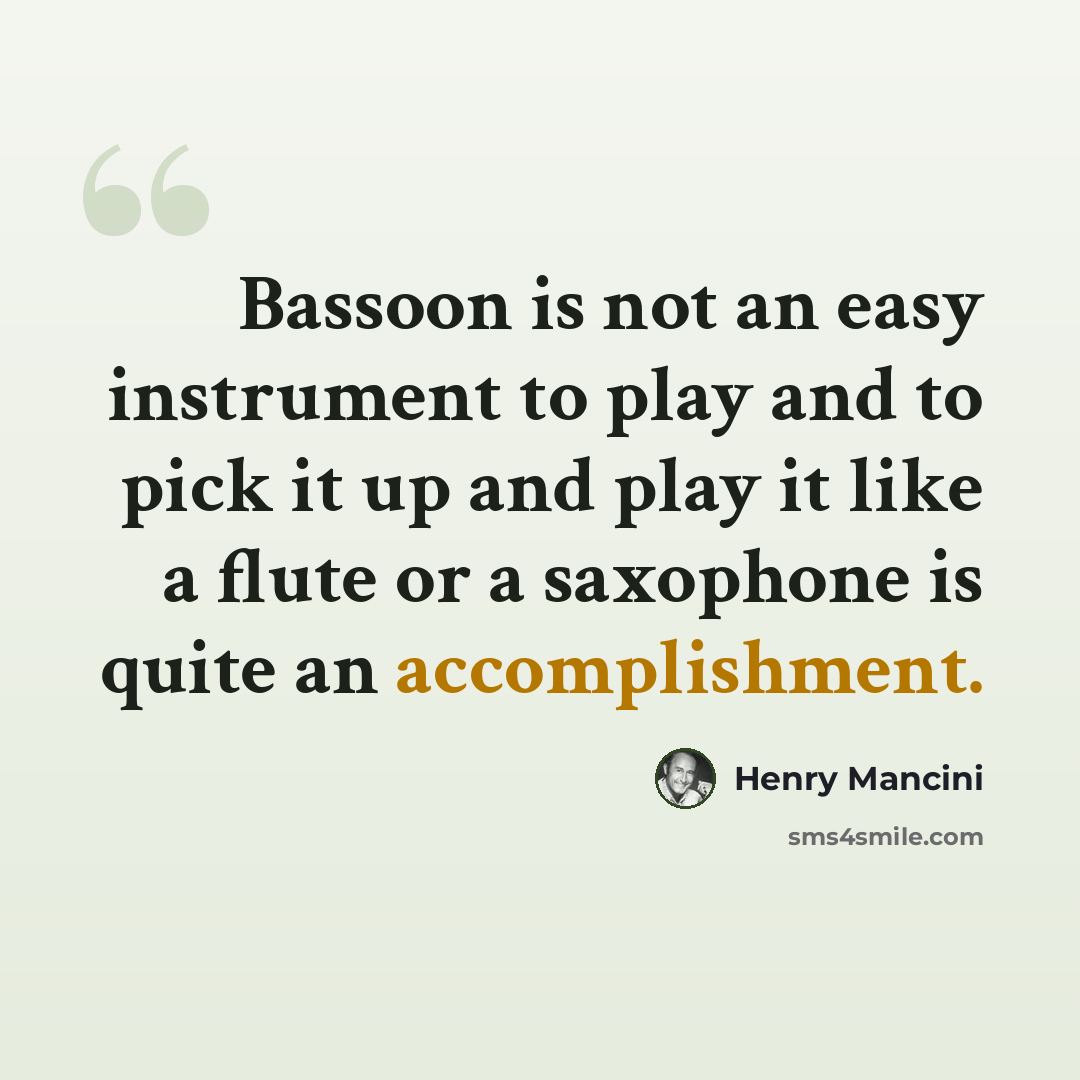 “Bassoon is not an easy instrument to play and to pick it up and play it like a flute or a saxophone is quite an accomplishment.” quote by Henry Mancini