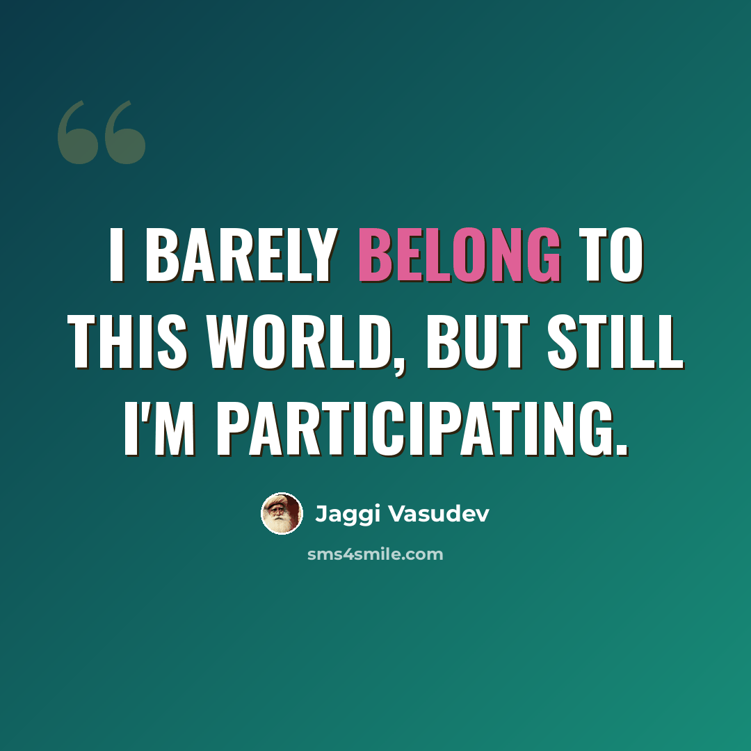 “I barely belong to this world, but still I'm participating.” quote by Jaggi Vasudev