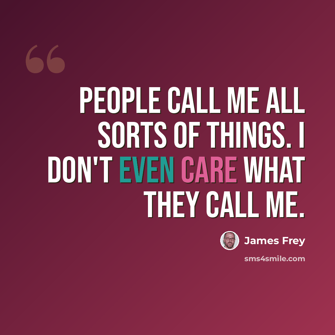 “People call me all sorts of things. I don't even care what they call me.” quote by James Frey