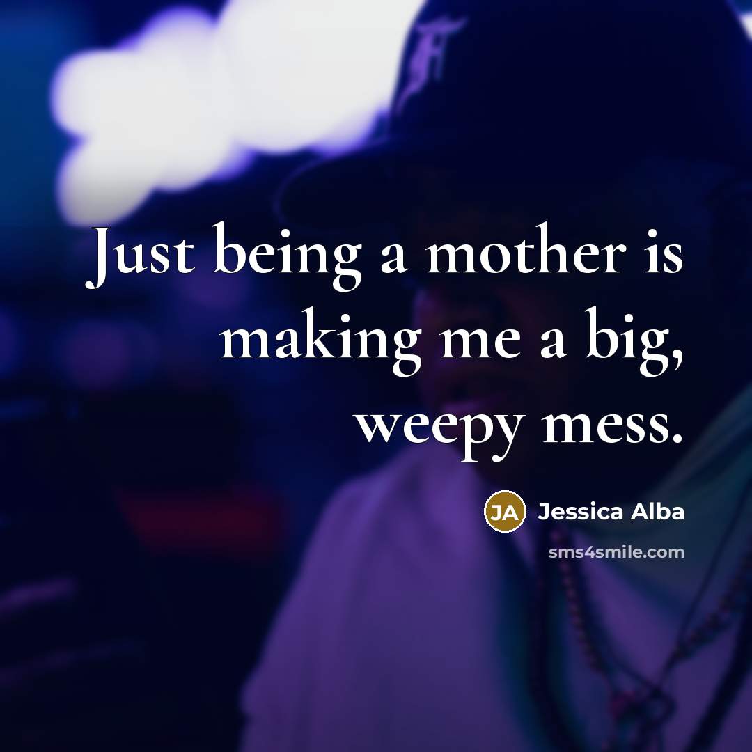 “Just being a mother is making me a big, weepy mess.” quote by Jessica Alba