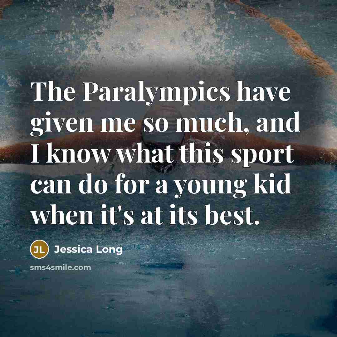 “The Paralympics have given me so much, and I know what this sport can do for a young kid when it's at its best.” quote by Jessica Long