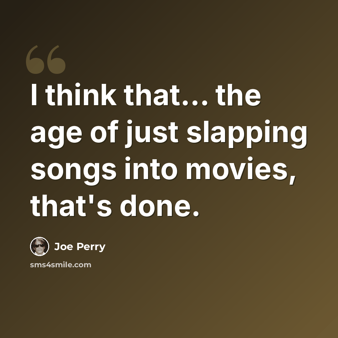 “I think that... the age of just slapping songs into movies, that's done.” quote by Joe Perry