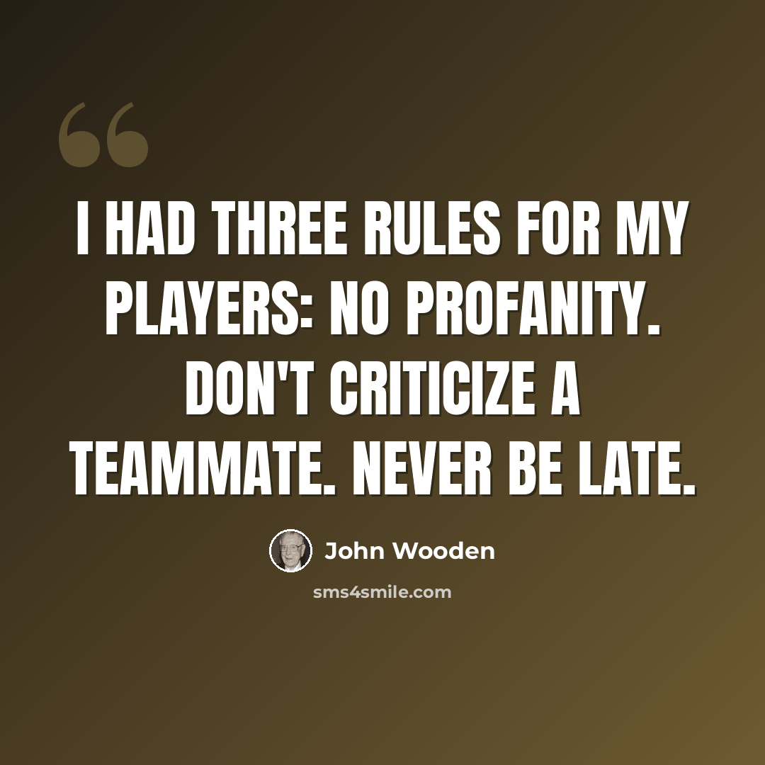 “I had three rules for my players: No profanity. Don't criticize a teammate. Never be late.” quote by John Wooden