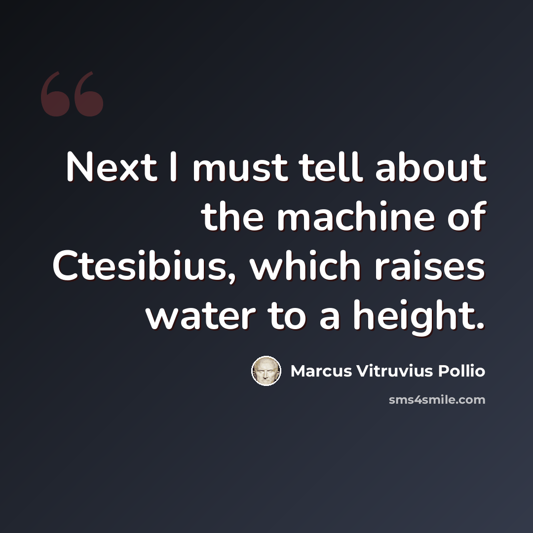 “Next I must tell about the machine of Ctesibius, which raises water to a height.” quote by Marcus Vitruvius Pollio