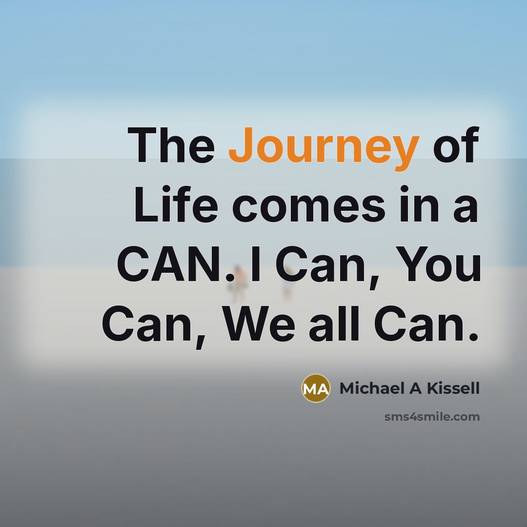 “The Journey of Life comes in a CAN. I Can, You Can, We all Can.” quote by Michael A Kissell