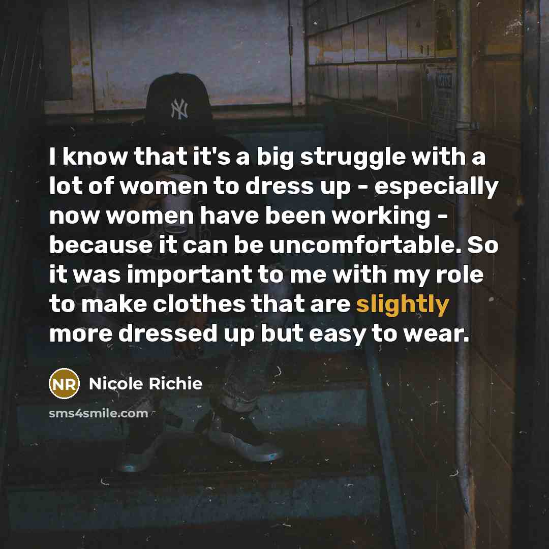 “I know that it's a big struggle with a lot of women to dress up - especially now women have been working - because it can be uncomfortable. So it was important to me with my role to make clothes that are slightly more dressed up but easy to wear.” quote by Nicole Richie