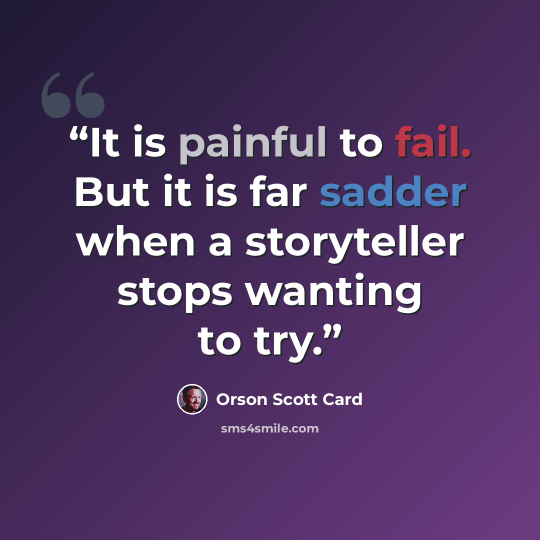 “It is painful to fail. But it is far sadder when a storyteller stops wanting to try.” quote by Orson Scott Card
