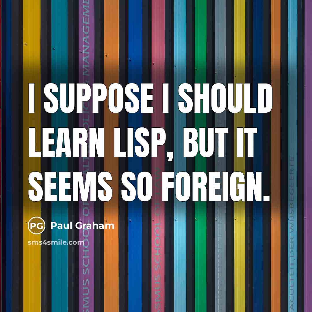 “I suppose I should learn Lisp, but it seems so foreign.” quote by Paul Graham