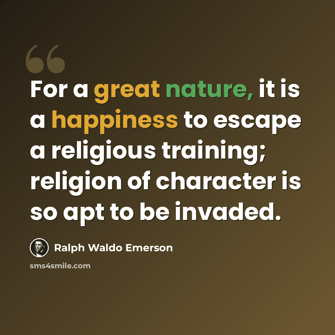“For a great nature, it is a happiness to escape a religious training; religion of character is so apt to be invaded.” quote by Ralph Waldo Emerson